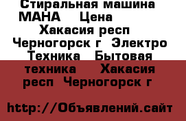 Стиральная машина “МАНА“ › Цена ­ 1 200 - Хакасия респ., Черногорск г. Электро-Техника » Бытовая техника   . Хакасия респ.,Черногорск г.